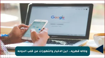 وكالة قطرية.. أبرز الأخبار والتطورات من قلب الدوحة